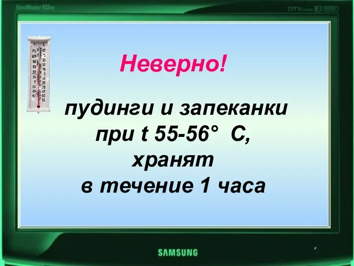 Неверно! пудинги и запеканки при t 55-56° C, хранят в течение 1