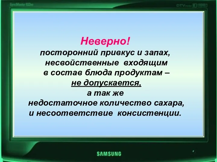 Неверно! посторонний привкус и запах, несвойственные входящим в состав блюда продуктам –