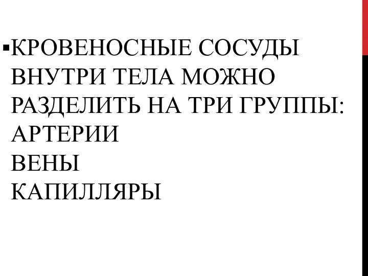 КРОВЕНОСНЫЕ СОСУДЫ ВНУТРИ ТЕЛА МОЖНО РАЗДЕЛИТЬ НА ТРИ ГРУППЫ: АРТЕРИИ ВЕНЫ КАПИЛЛЯРЫ