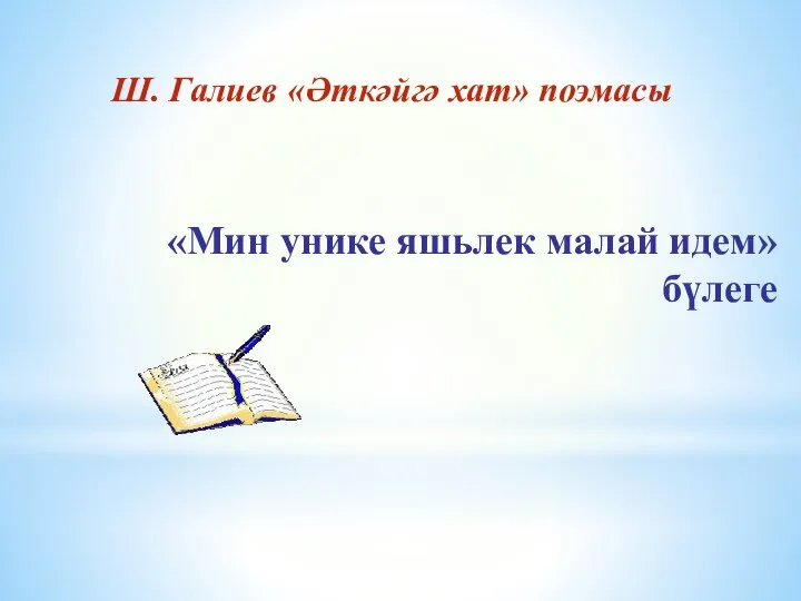 «Мин унике яшьлек малай идем» бүлеге Ш. Галиев «Әткәйгә хат» поэмасы