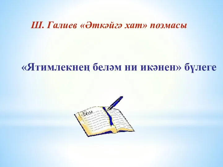 «Ятимлекнең беләм ни икәнен» бүлеге Ш. Галиев «Әткәйгә хат» поэмасы