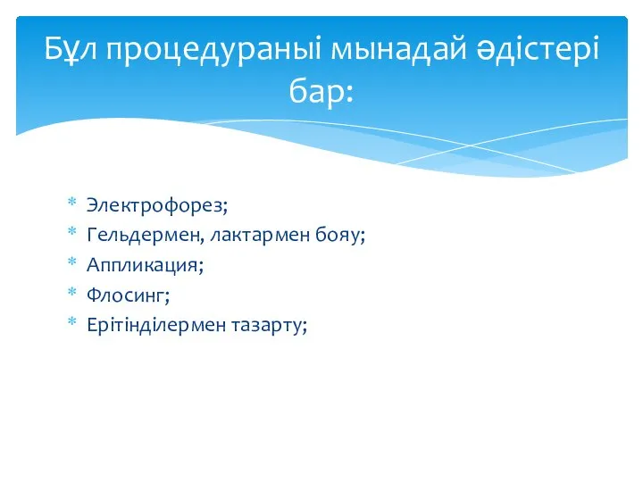 Электрофорез; Гельдермен, лактармен бояу; Аппликация; Флосинг; Ерітінділермен тазарту; Бұл процедураныі мынадай әдістері бар: