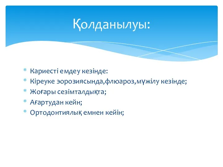 Кариесті емдеу кезінде: Кіреуке эорозиясында,флюароз,мүжілу кезінде; Жоғары сезімталдықта; Ағартудан кейн; Ортодонтиялық емнен кейін; Қолданылуы: