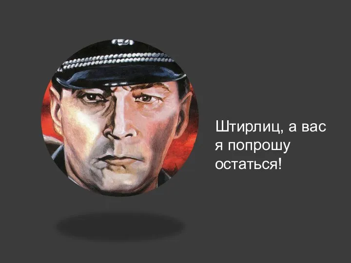 Штирлиц, а вас я попрошу остаться!