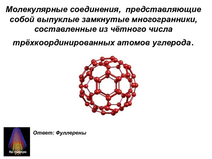 Молекулярные соединения, представляющие собой выпуклые замкнутые многогранники, составленные из чётного числа трёхкоординированных атомов углерода. Ответ: Фуллерены