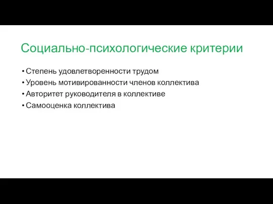 Социально-психологические критерии Степень удовлетворенности трудом Уровень мотивированности членов коллектива Авторитет руководителя в коллективе Самооценка коллектива