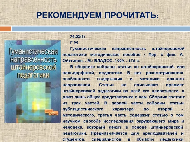 РЕКОМЕНДУЕМ ПРОЧИТАТЬ: 74.03(3) Г 99 Гуманистическая направленность штайнеровской педагогики: методическое пособие /