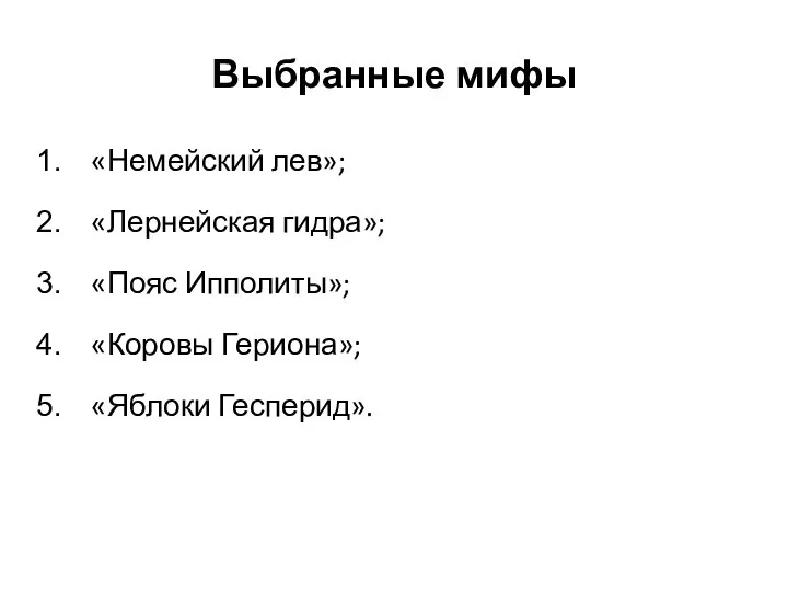 Выбранные мифы «Немейский лев»; «Лернейская гидра»; «Пояс Ипполиты»; «Коровы Гериона»; «Яблоки Гесперид».