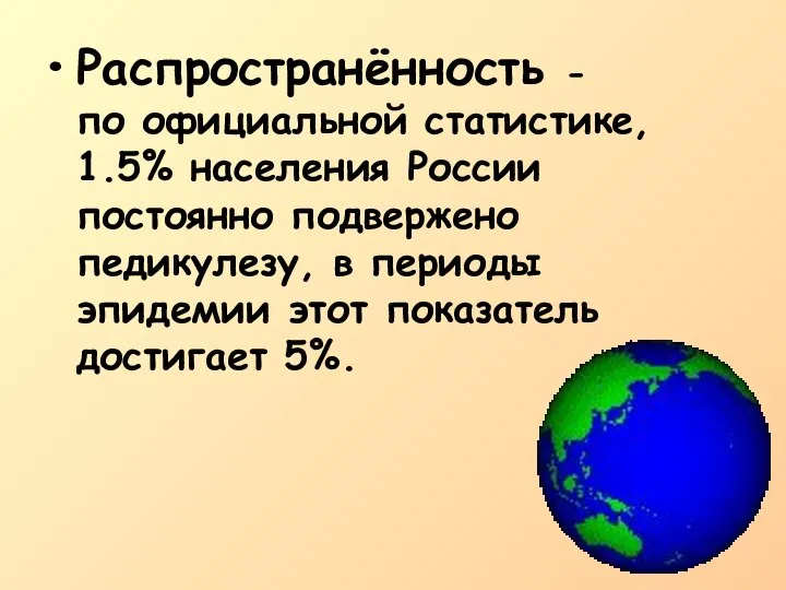 Распространённость - по официальной статистике, 1.5% населения России постоянно подвержено педикулезу, в