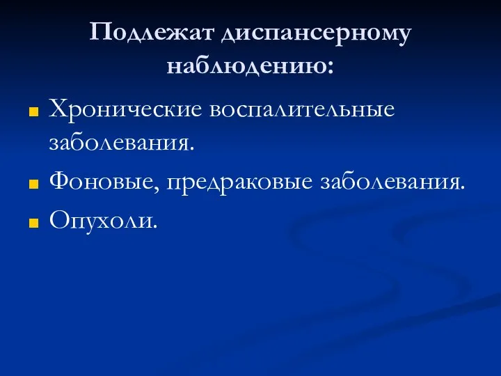 Подлежат диспансерному наблюдению: Хронические воспалительные заболевания. Фоновые, предраковые заболевания. Опухоли.