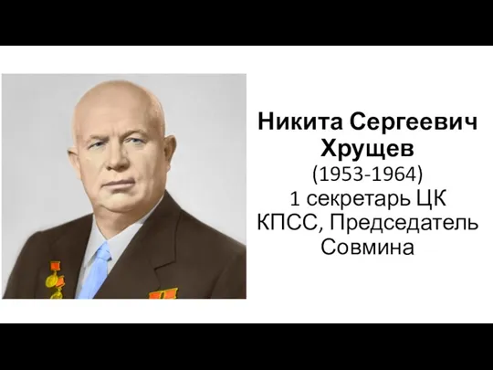 Никита Сергеевич Хрущев (1953-1964) 1 секретарь ЦК КПСС, Председатель Совмина