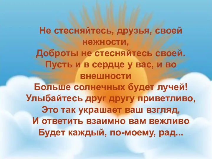 Не стесняйтесь, друзья, своей нежности, Доброты не стесняйтесь своей. Пусть и в