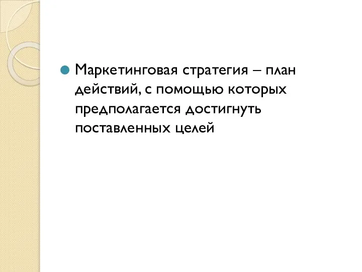 Маркетинговая стратегия – план действий, с помощью которых предполагается достигнуть поставленных целей