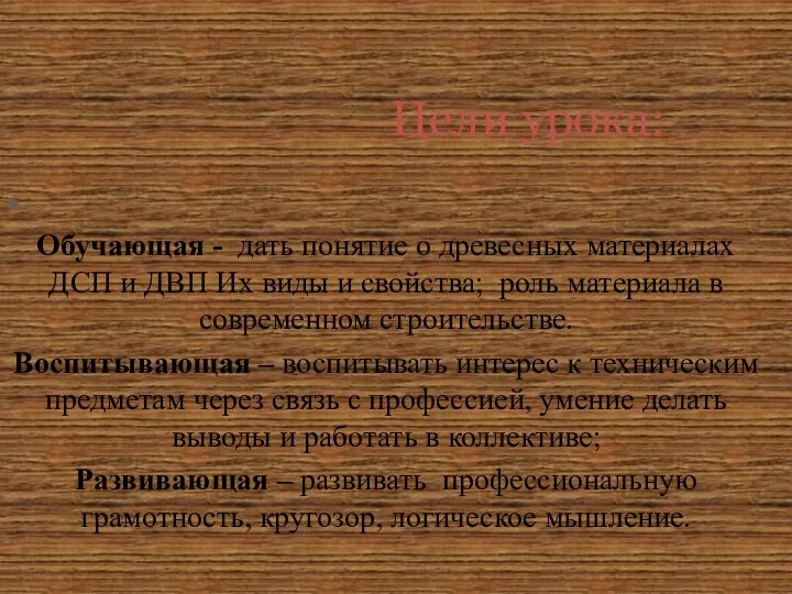 Цели урока: - Обучающая - дать понятие о древесных материалах ДСП и