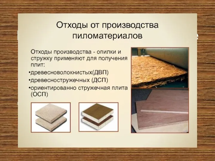 Кроме пиломатериалов также существуют древесные материалы: древесностружечные и древесноволокнистые плиты, и др.