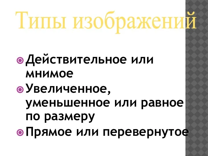 Действительное или мнимое Увеличенное, уменьшенное или равное по размеру Прямое или перевернутое Типы изображений