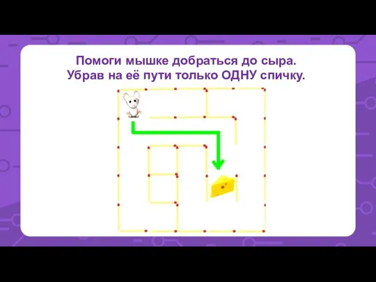 Помоги мышке добраться до сыра. Убрав на её пути только ОДНУ спичку.