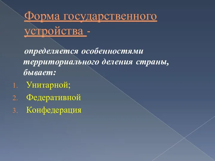 Форма государственного устройства - определяется особенностями территориального деления страны, бывает: Унитарной; Федеративной Конфедерация