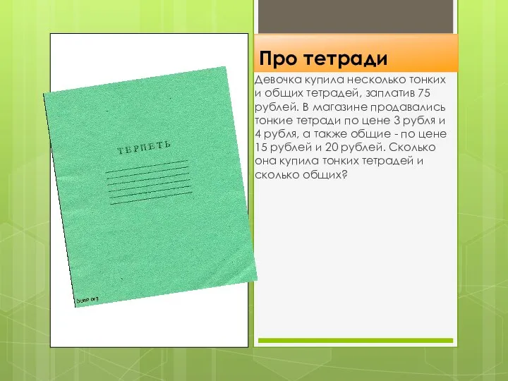 Про тетради Девочка купила несколько тонких и общих тетрадей, заплатив 75 рублей.