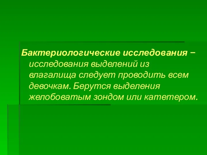 Бактериологические исследования – исследования выделений из влагалища следует проводить всем девочкам. Берутся