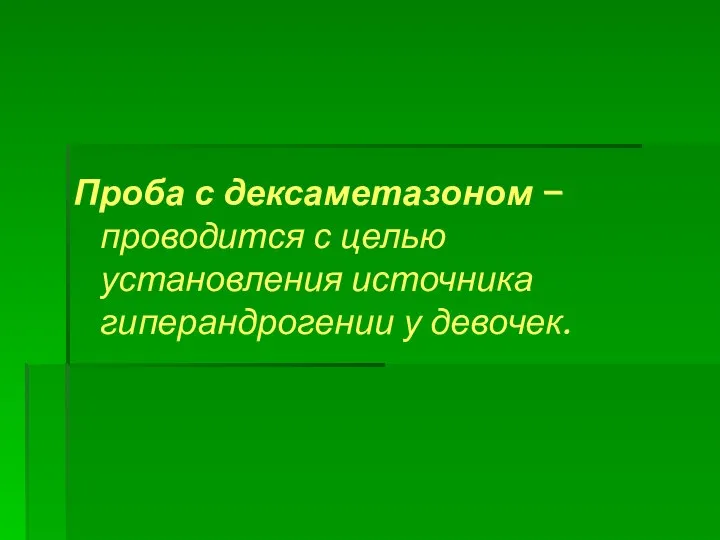 Проба с дексаметазоном – проводится с целью установления источника гиперандрогении у девочек.