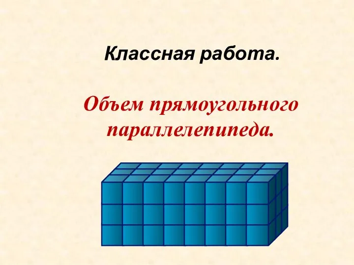 Классная работа. Объем прямоугольного параллелепипеда.