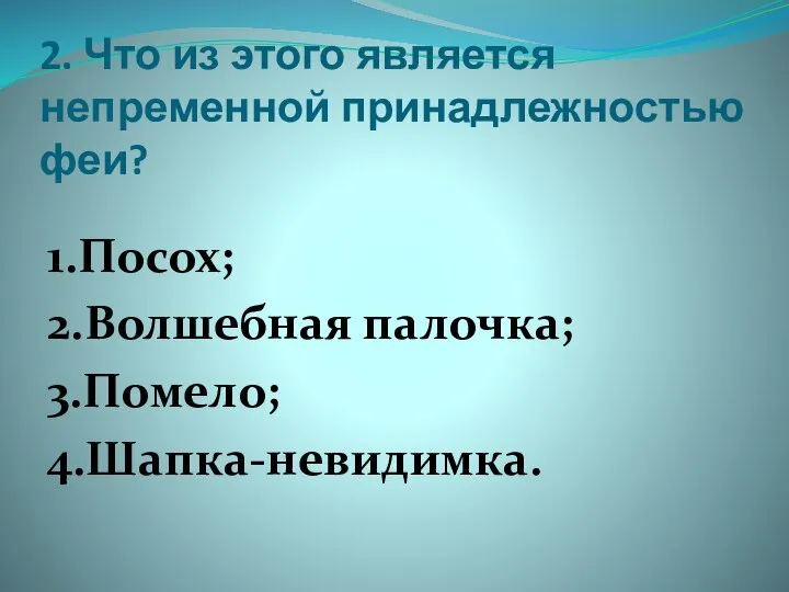 2. Что из этого является непременной принадлежностью феи? 1.Посох; 2.Волшебная палочка; 3.Помело; 4.Шапка-невидимка.