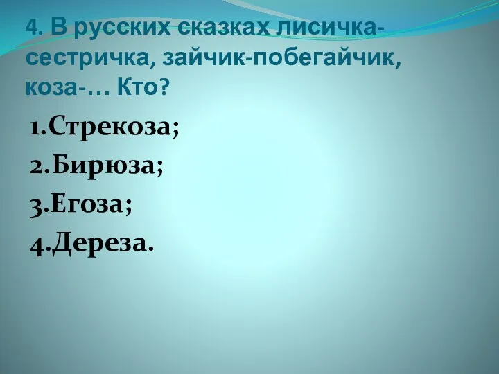 4. В русских сказках лисичка-сестричка, зайчик-побегайчик, коза-… Кто? 1.Стрекоза; 2.Бирюза; 3.Егоза; 4.Дереза.