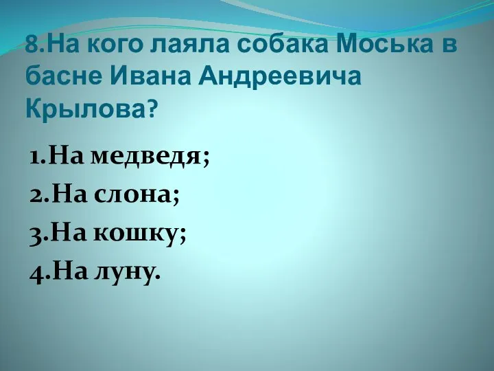 8.На кого лаяла собака Моська в басне Ивана Андреевича Крылова? 1.На медведя;