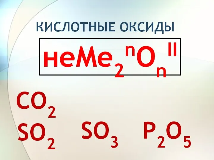 неMe2nОnII SO2 CO2 P2O5 SO3 КИСЛОТНЫЕ ОКСИДЫ
