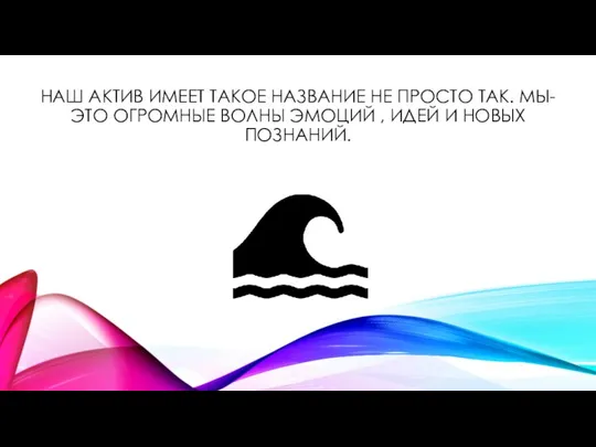 НАШ АКТИВ ИМЕЕТ ТАКОЕ НАЗВАНИЕ НЕ ПРОСТО ТАК. МЫ-ЭТО ОГРОМНЫЕ ВОЛНЫ ЭМОЦИЙ