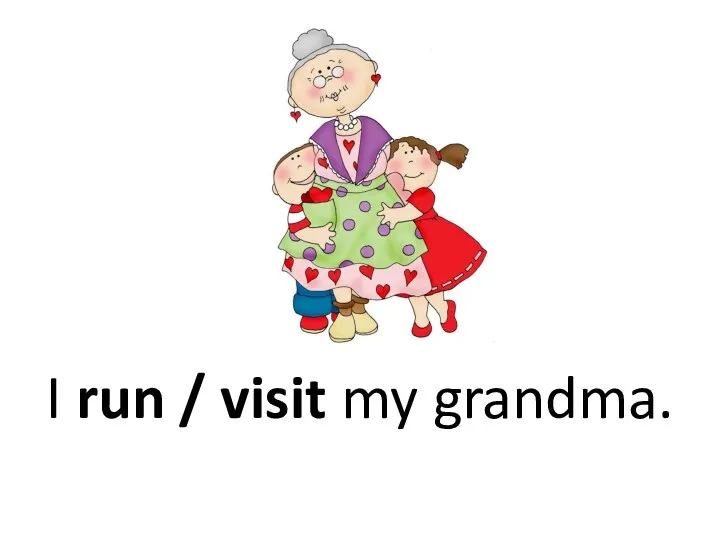 I run / visit my grandma.