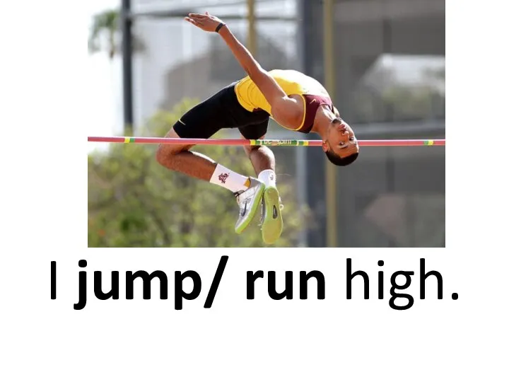 I jump/ run high.