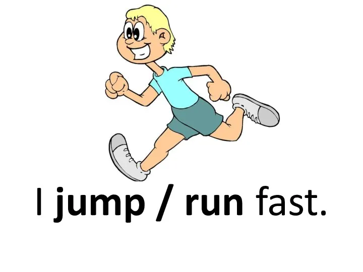 I jump / run fast.