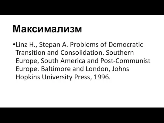 Максимализм Linz H., Stepan A. Problems of Democratic Transition and Consolidation. Southern