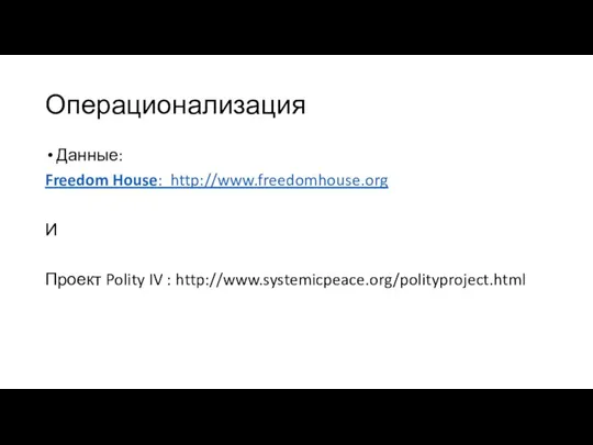 Операционализация Данные: Freedom House: http://www.freedomhouse.org И Проект Polity IV : http://www.systemicpeace.org/polityproject.html