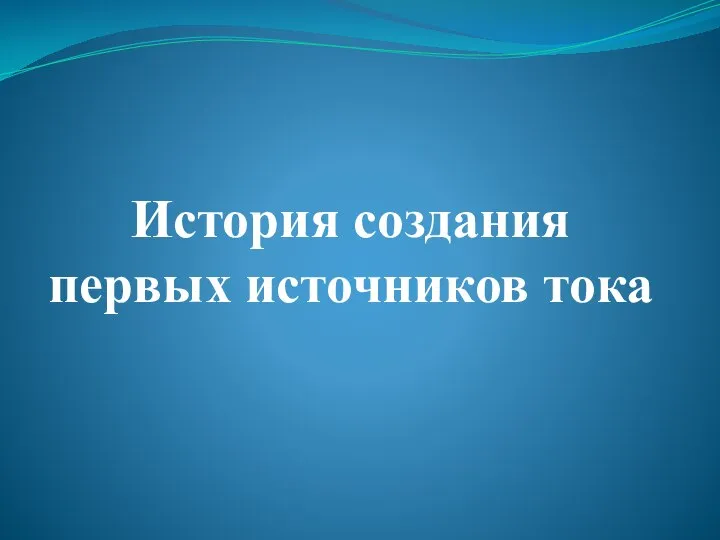 История создания первых источников тока