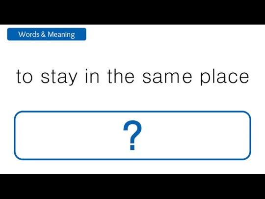 to stay in the same place remain ?