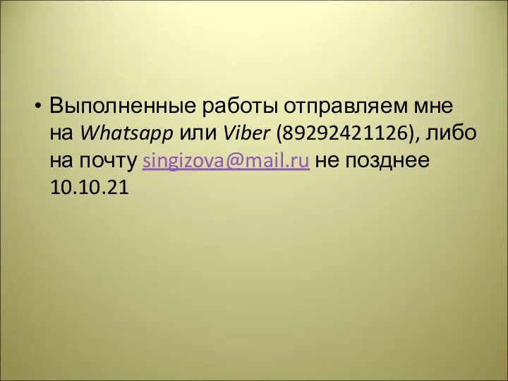 Выполненные работы отправляем мне на Whatsapp или Viber (89292421126), либо на почту singizova@mail.ru не позднее 10.10.21