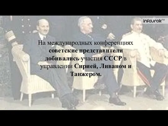 На международных конференциях советские представители добивались участия СССР в управлении Сирией, Ливаном и Танжером.