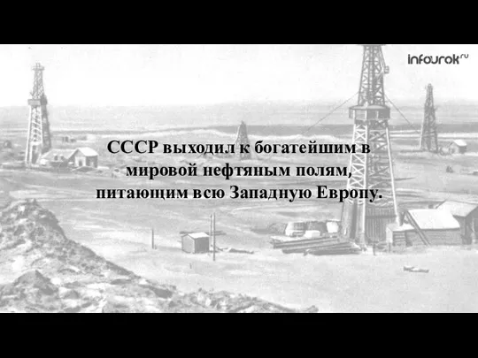 СССР выходил к богатейшим в мировой нефтяным полям, питающим всю Западную Европу.