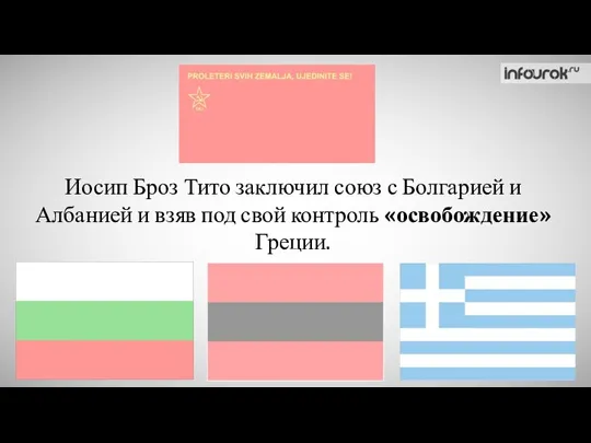Иосип Броз Тито заключил союз с Болгарией и Албанией и взяв под свой контроль «освобождение» Греции.