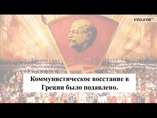 Коммунистическое восстание в Греции было подавлено.