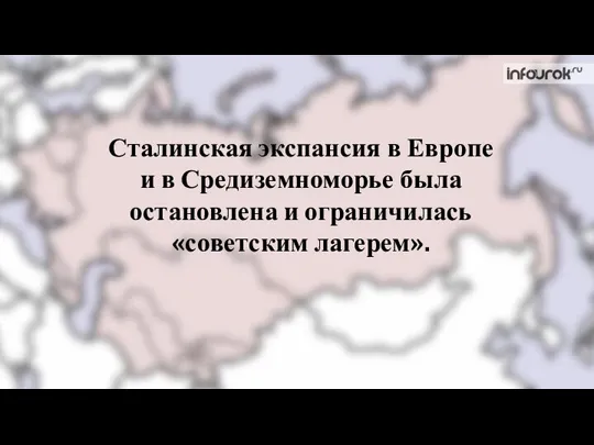 Сталинская экспансия в Европе и в Средиземноморье была остановлена и ограничилась «советским лагерем».