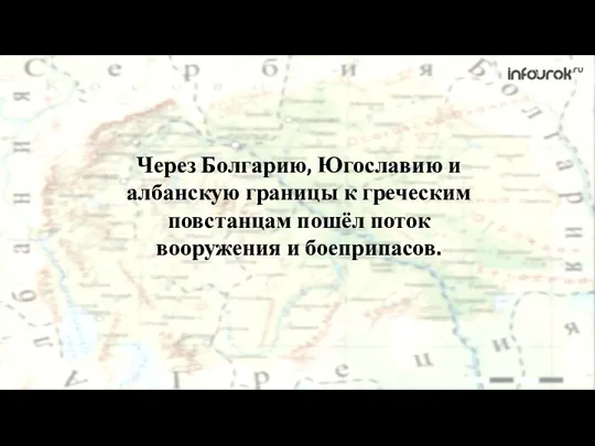 Через Болгарию, Югославию и албанскую границы к греческим повстанцам пошёл поток вооружения и боеприпасов.