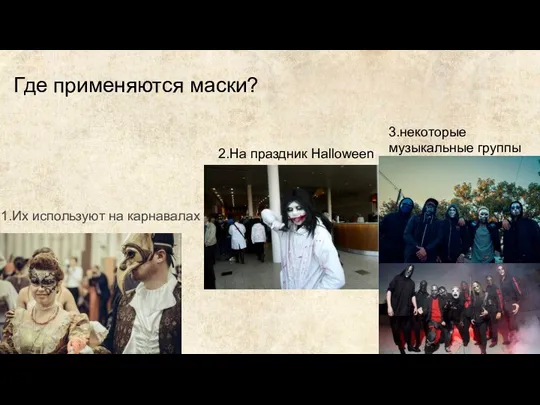 Где применяются маски? 1.Их используют на карнавалах 2.На праздник Halloween 3.некоторые музыкальные группы