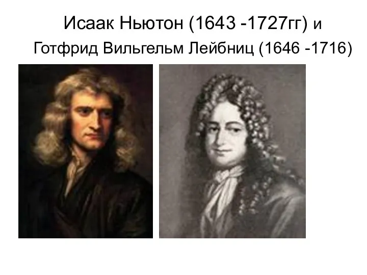 Исаак Ньютон (1643 -1727гг) и Готфрид Вильгельм Лейбниц (1646 -1716)