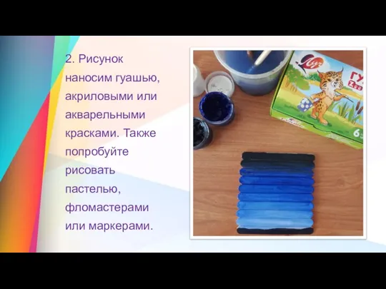 2. Рисунок наносим гуашью, акриловыми или акварельными красками. Также попробуйте рисовать пастелью, фломастерами или маркерами.