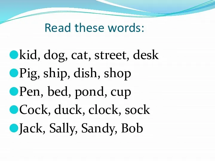 Read these words: kid, dog, cat, street, desk Pig, ship, dish, shop