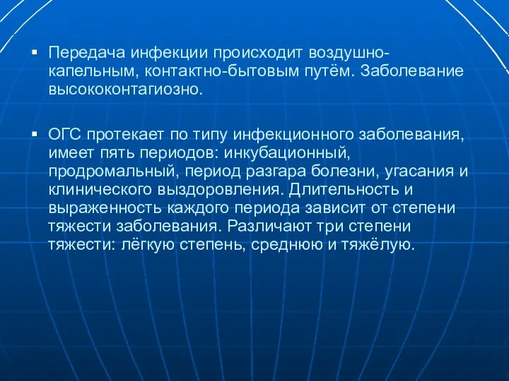 Передача инфекции происходит воздушно-капельным, контактно-бытовым путём. Заболевание высококонтагиозно. ОГС протекает по типу